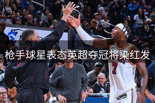枪手球星表态英超夺冠将染红发